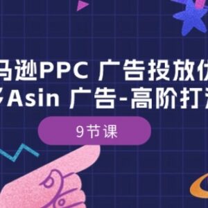 亚马逊PPC广告投放优化 多Asin高阶打法9节系统培训课程-雨叶虚拟资源网