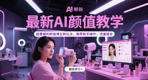 AI颜值博主实操教程 新手易上手流量稳定附完整学习资料