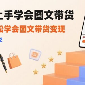 零基础小白图文带货入门教程 7天掌握从0到1变现全流程-雨叶虚拟资源网