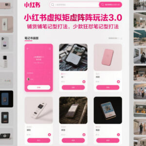 小红书虚拟矩阵3.0玩法教程 铺货与少款狂怼笔记实操指南-雨叶虚拟资源网
