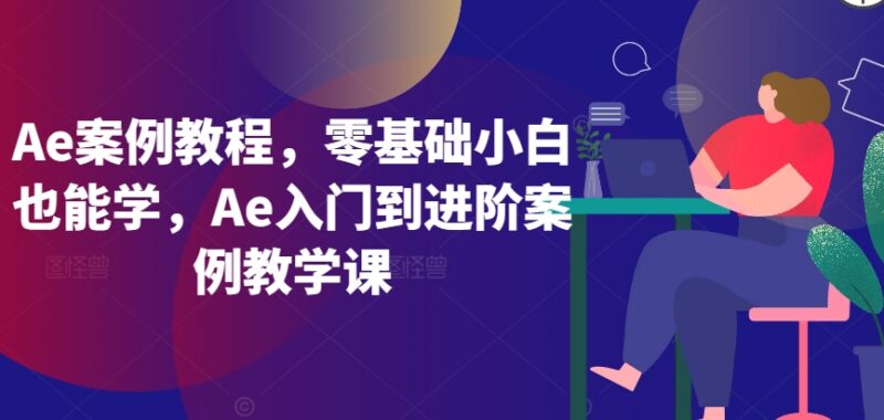 零基础AE从入门到进阶案例教程 覆盖软件操作特效插件实操