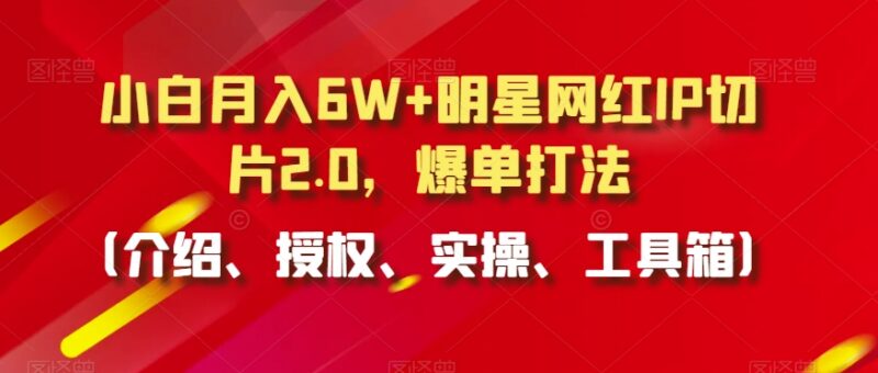 明星网红IP切片2.0爆单打法 小白入门授权实操全指南