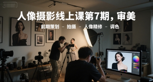 第7期人像摄影线上系统课 从审美前期到后期精修调色全教学
