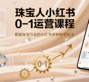 珠宝从业者小红书0到1运营课程 掌握全链路账号玩法及变现技巧-雨叶虚拟资源网