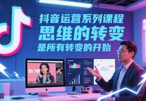 抖音运营系列系统课程 从基础规则到变现方法全模块讲解-雨叶虚拟资源网