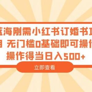 小红书订婚书蓝海刚需项目拆解 零基础无门槛操作可日入500+-雨叶虚拟资源网