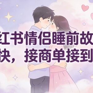 小红书情侣睡前故事赛道全解析 低门槛起号易接商单赚收益-雨叶虚拟资源网