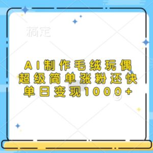 AI制作治愈系毛绒玩偶教程 低门槛涨粉快单日可变现上千元-雨叶虚拟资源网