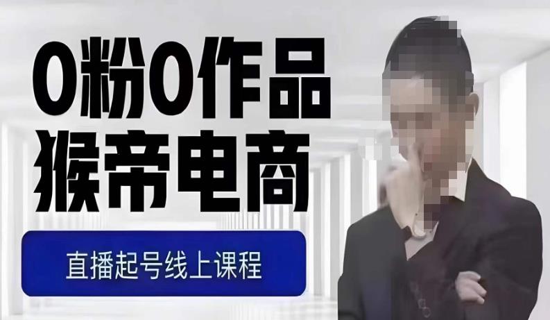 猴帝最新1600线上课,0粉起号实操教学,自然流量天花板,7-8月9节,20+小时