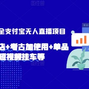 2024支付宝无人直播项目全指南 小店开通选品短视频挂车实操教程-雨叶虚拟资源网