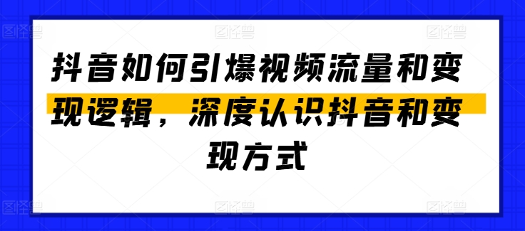 抖音流量引爆与变现逻辑详解 全流程运营实操方法汇总