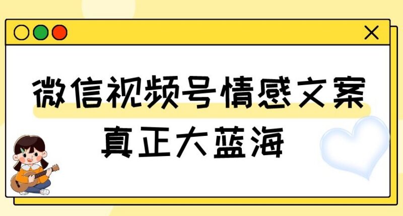 视频号情感文案号蓝海项目玩法 新手易上手附教程及素材