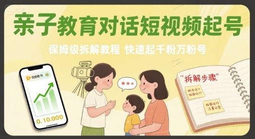 亲子教育对话短视频起号教程 保姆级涨千粉万粉玩法拆解