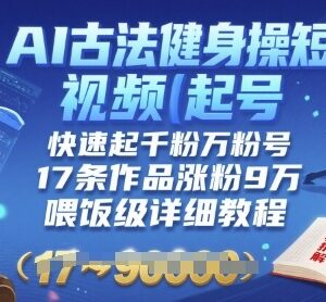 AI古法健身操短视频起号教程 17条作品涨粉9W实操方法-雨叶虚拟资源网
