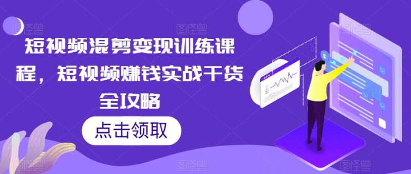 短视频混剪变现训练课程 账号运营涨粉变现全流程实战攻略