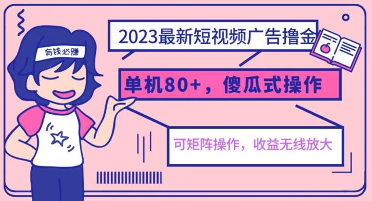 2023短视频广告撸金最新玩法 亲测单机收益80+可矩阵小白易上手
