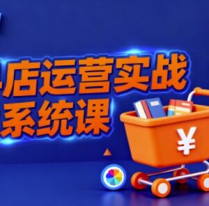 抖音小店全流程实操课程 助力商家创业者掌握抖店运营核心技巧-雨叶虚拟资源网