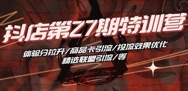 抖音小店第27期特训营 体验分拉升商品卡引流全流程教学