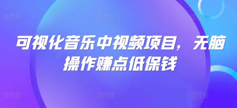 可视化音乐中视频项目实操攻略 低门槛赚平台流量分成收益
