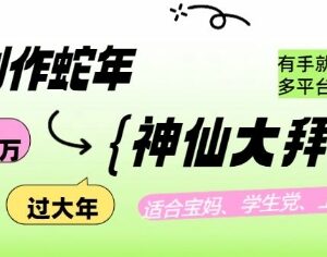 2025蛇年AI创作神仙拜年内容实操玩法 多平台通用新手可落地变现-雨叶虚拟资源网
