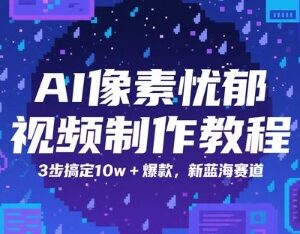 AI像素忧郁风短视频制作教程 3步打造10w+爆款蓝海内容-雨叶虚拟资源网
