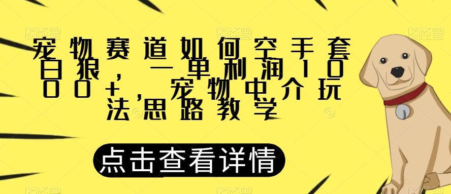 宠物赛道如何空手套白狼,一单利润1000+,宠物中介玩法思路教学【揭秘】