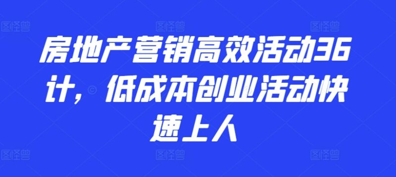 房地产营销高效活动36计 低成本获客快速提升案场到访量