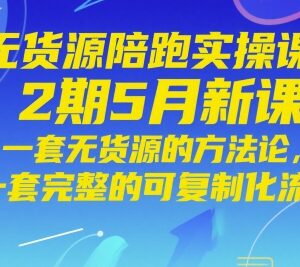 5月无货源陪跑实操2期新课 含完整可复制无货源运营全流程-雨叶虚拟资源网