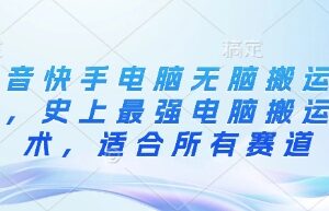 抖音快手电脑无脑搬运教程 全赛道通用搬运实操技术指南-雨叶虚拟资源网