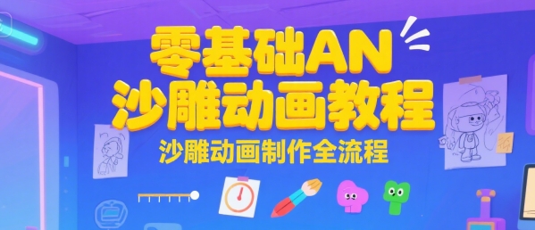 零基础AN沙雕动画制作全流程教程 含实操及运营变现教学