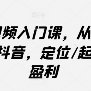 抖音短视频从0到1运营教程 定位起号到盈利全流程教学-雨叶虚拟资源网