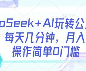 DeepSeek+AI玩转公众号流量主 全流程实操教程零门槛易上手-雨叶虚拟资源网
