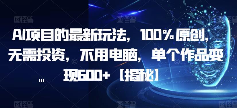 AI项目的最新玩法,100%原创,无需投资,不用电脑,单个作品变现600+【揭秘】