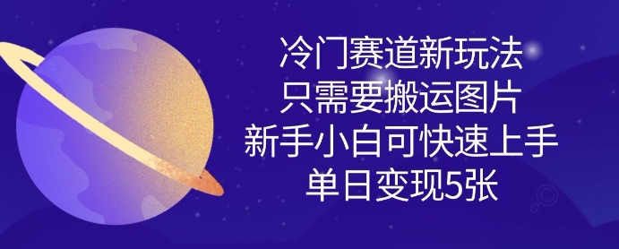 冷门搬运图片变现项目玩法 新手小白零门槛快速上手实操教程