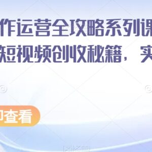 短视频创作运营全攻略系列课程 掌握运营方法实现内容创收-雨叶虚拟资源网