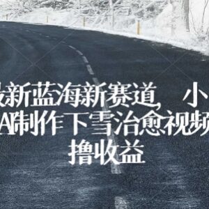 AI制作下雪治愈短视频教程 低门槛蓝海项目新手可快速上手-雨叶虚拟资源网