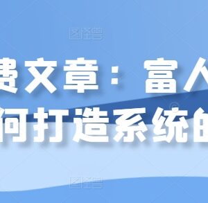 富人如何打造专属盈利系统 热门付费文章核心内容解析-雨叶虚拟资源网