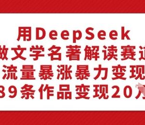 利用DeepSeek做文学名著解读内容 低门槛起号实现高效变现-雨叶虚拟资源网