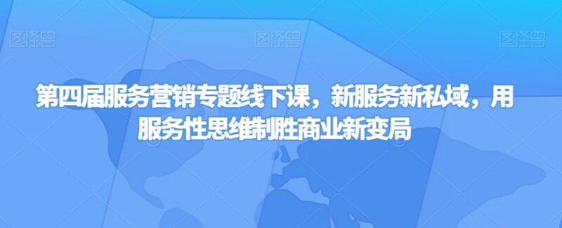 第四届服务营销专题线下课 新私域服务思维破局商业运营全指南