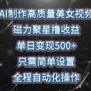 AI生成美女视频靠磁力聚星赚收益 自动化操作单日变现500+实操教程-雨叶虚拟资源网