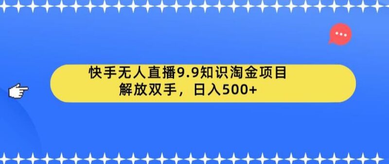 快手无人直播9.9知识淘金项目 附完整实操运营配套教程