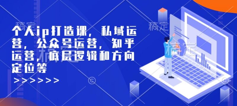 个人IP打造系统课程 含私域公众号知乎运营底层逻辑与引流方法