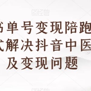 抖音中医书单号变现陪跑营 一站式解决0基础起号及变现全流程问题-雨叶虚拟资源网
