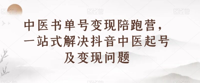 抖音中医书单号变现陪跑营 一站式解决0基础起号及变现全流程问题