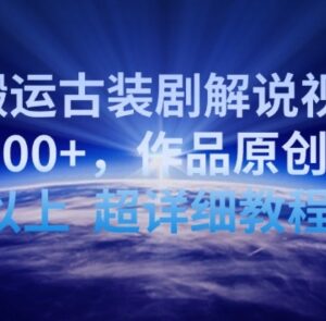 古装剧解说视频搬运实操教程 90%原创度轻松实现日收益200+-雨叶虚拟资源网