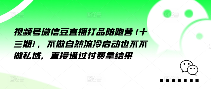 视频号微信豆直播打品陪跑营(十三期),做不自流然冷动启也不不做私域,接直通付过费拿结果