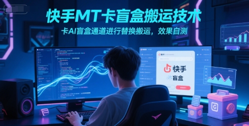 快手MT卡盲盒搬运技术分享 AI盲盒通道替换操作方法参考