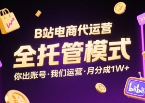 B站电商代运营全托管模式详解 出账号托管可获每月万元分成-雨叶虚拟资源网