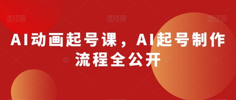 AI动画账号起号全流程教学 从工具操作到IP打造实操方法