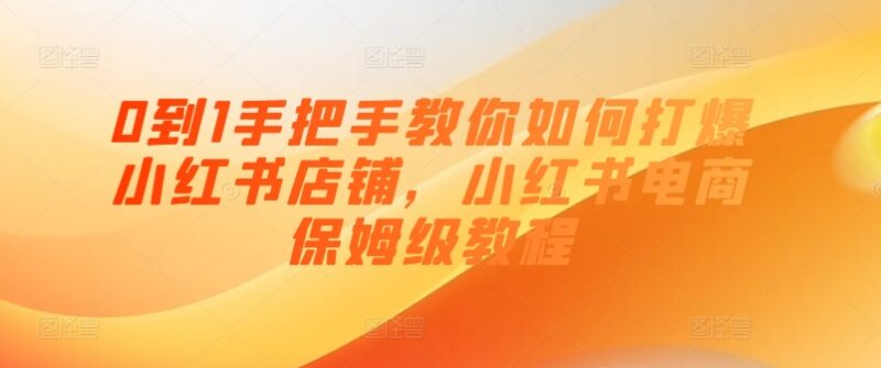 小红书店铺从0到1打爆全攻略 保姆级开店运营实操教程